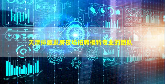 天津排版发房夜场招聘模特专业的团队